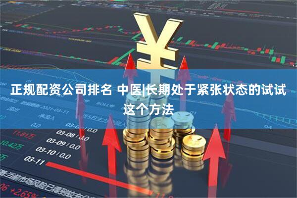 正规配资公司排名 中医|长期处于紧张状态的试试这个方法