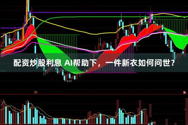 配资炒股利息 AI帮助下，一件新衣如何问世？