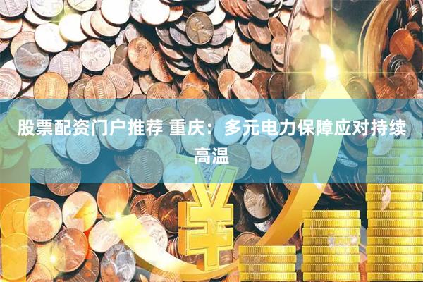 股票配资门户推荐 重庆：多元电力保障应对持续高温