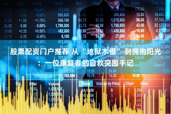 股票配资门户推荐 从 “地狱木僵” 到拥抱阳光：一位康复者的自救突围手记