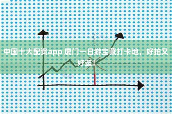 中国十大配资app 厦门一日游宝藏打卡地，好拍又好逛！