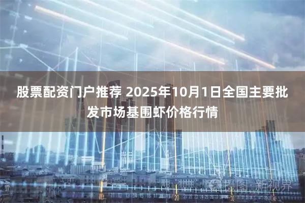股票配资门户推荐 2025年10月1日全国主要批发市场基围虾价格行情